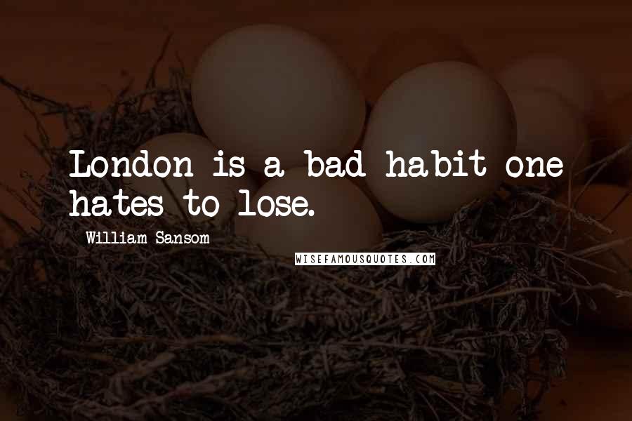 William Sansom Quotes: London is a bad habit one hates to lose.