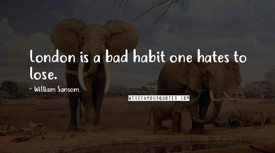 William Sansom Quotes: London is a bad habit one hates to lose.