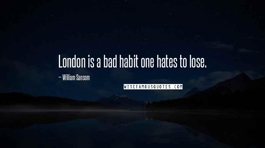 William Sansom Quotes: London is a bad habit one hates to lose.