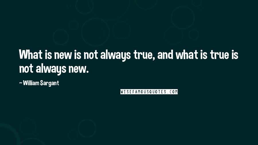 William Sargant Quotes: What is new is not always true, and what is true is not always new.