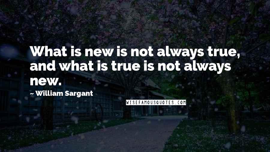 William Sargant Quotes: What is new is not always true, and what is true is not always new.