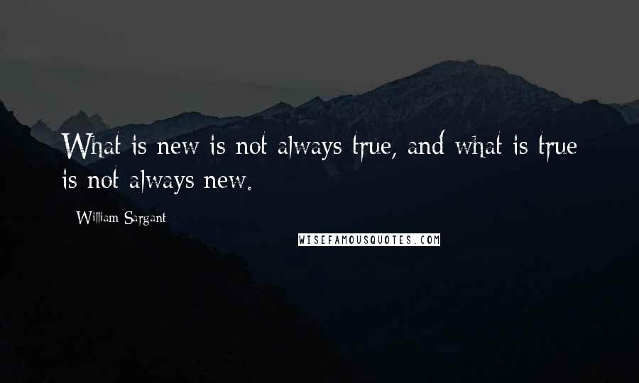 William Sargant Quotes: What is new is not always true, and what is true is not always new.