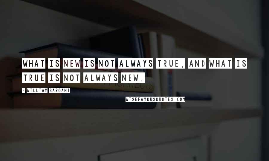 William Sargant Quotes: What is new is not always true, and what is true is not always new.