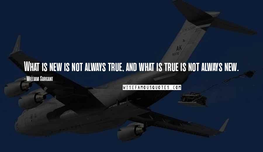 William Sargant Quotes: What is new is not always true, and what is true is not always new.