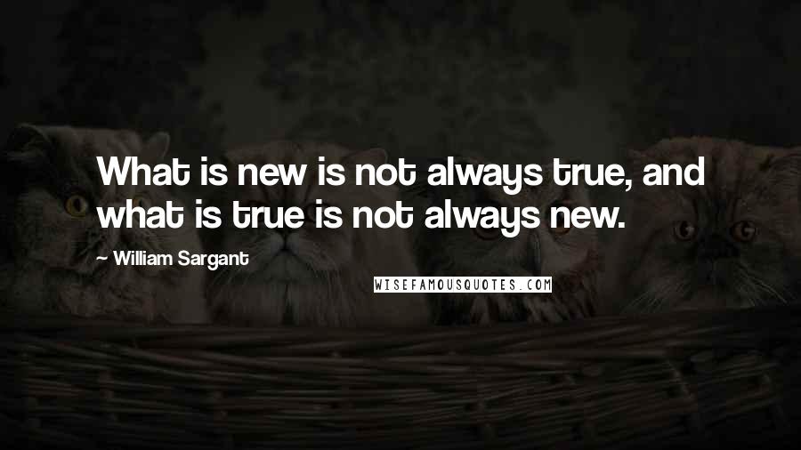 William Sargant Quotes: What is new is not always true, and what is true is not always new.