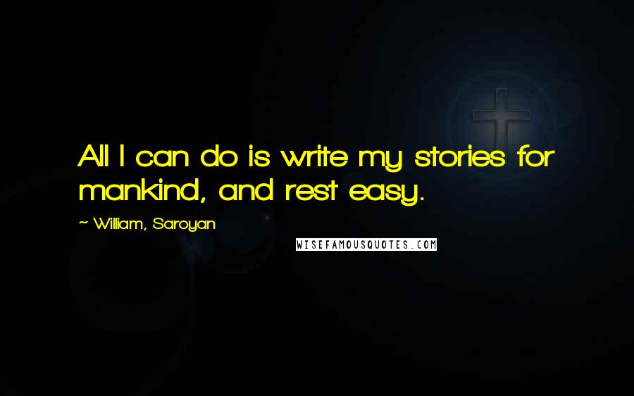 William, Saroyan Quotes: All I can do is write my stories for mankind, and rest easy.