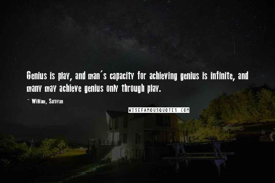 William, Saroyan Quotes: Genius is play, and man's capacity for achieving genius is infinite, and many may achieve genius only through play.