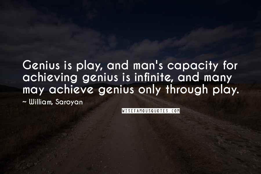 William, Saroyan Quotes: Genius is play, and man's capacity for achieving genius is infinite, and many may achieve genius only through play.