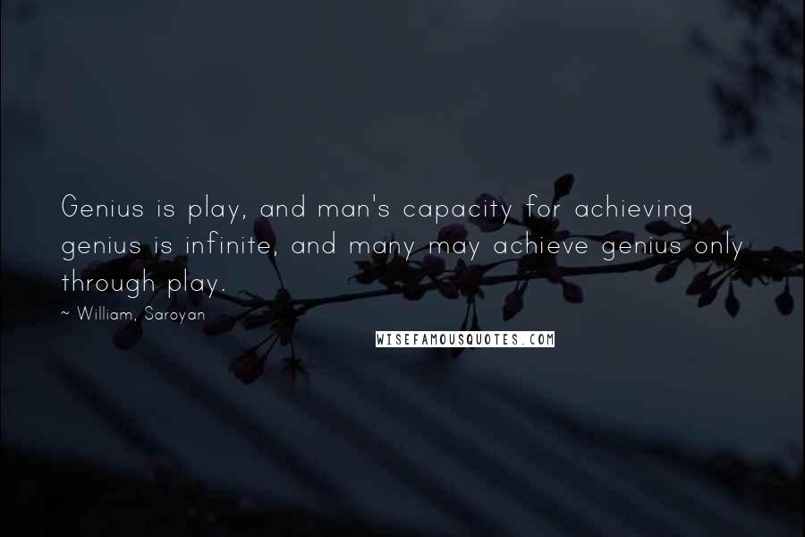 William, Saroyan Quotes: Genius is play, and man's capacity for achieving genius is infinite, and many may achieve genius only through play.