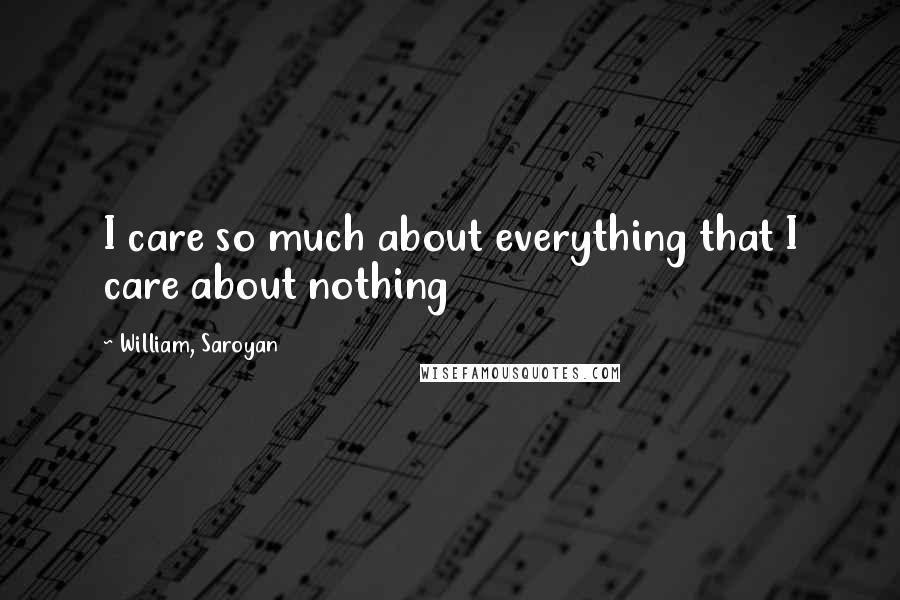 William, Saroyan Quotes: I care so much about everything that I care about nothing