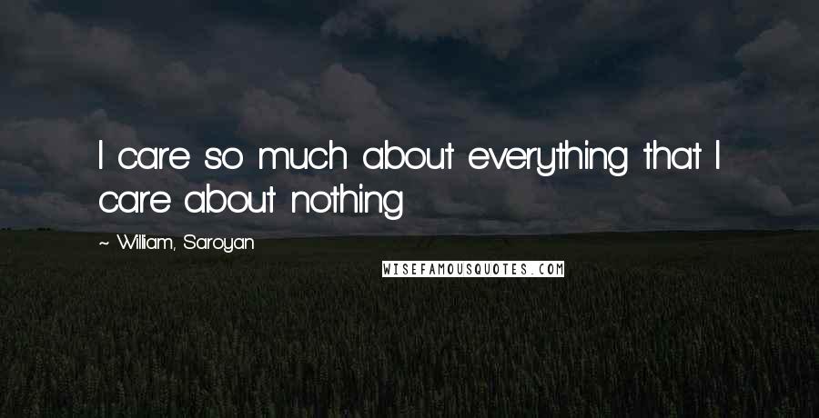 William, Saroyan Quotes: I care so much about everything that I care about nothing