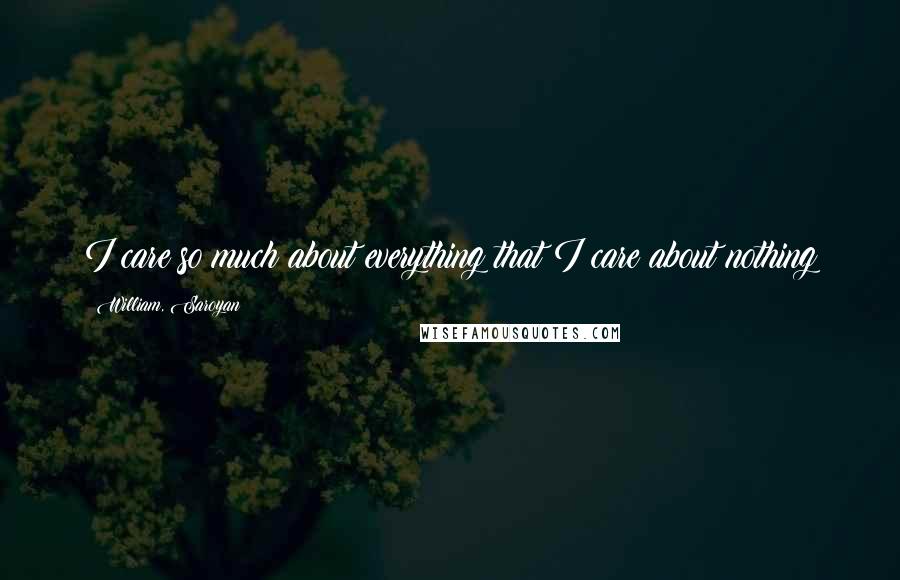 William, Saroyan Quotes: I care so much about everything that I care about nothing