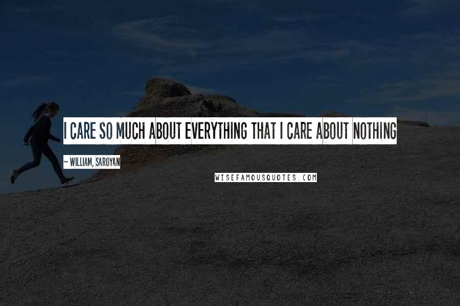 William, Saroyan Quotes: I care so much about everything that I care about nothing