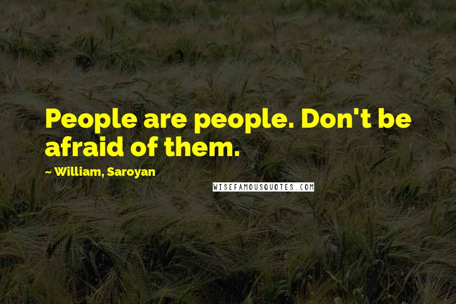 William, Saroyan Quotes: People are people. Don't be afraid of them.