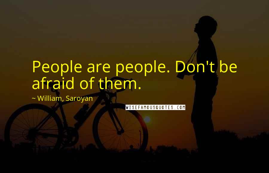 William, Saroyan Quotes: People are people. Don't be afraid of them.