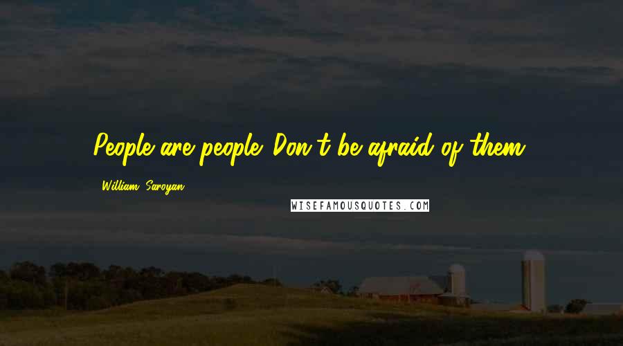 William, Saroyan Quotes: People are people. Don't be afraid of them.