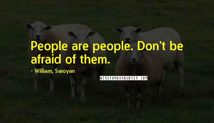 William, Saroyan Quotes: People are people. Don't be afraid of them.