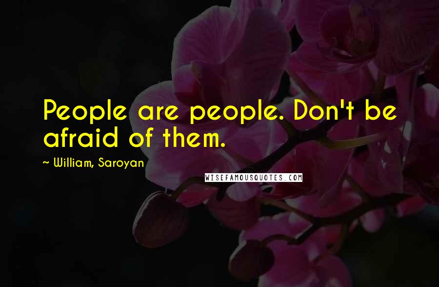 William, Saroyan Quotes: People are people. Don't be afraid of them.