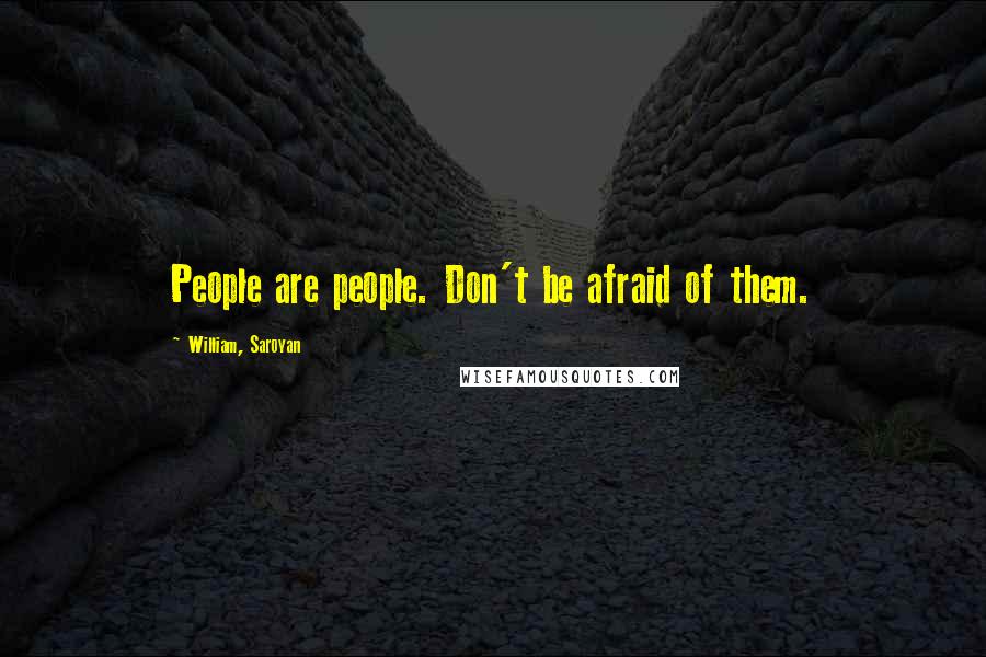 William, Saroyan Quotes: People are people. Don't be afraid of them.