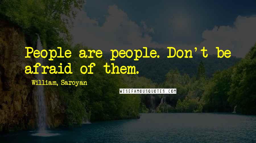 William, Saroyan Quotes: People are people. Don't be afraid of them.