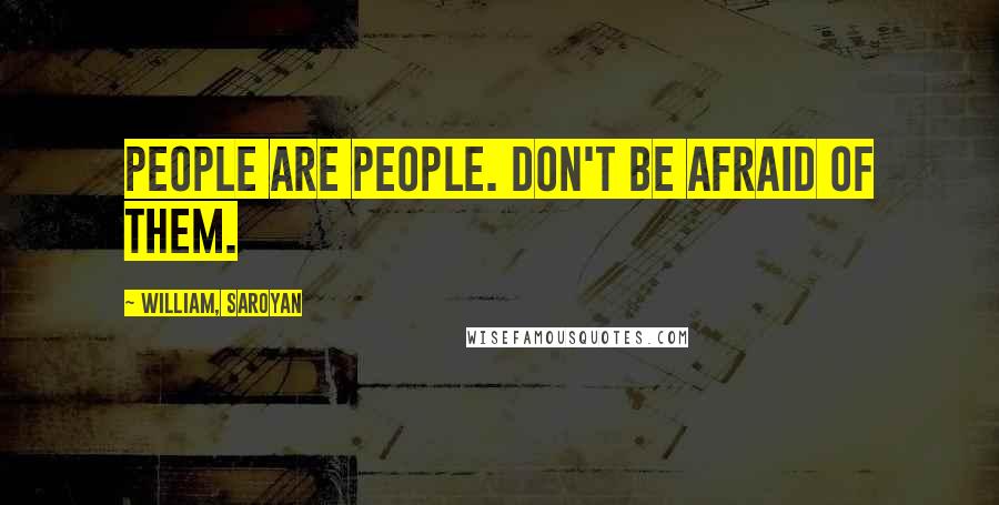 William, Saroyan Quotes: People are people. Don't be afraid of them.