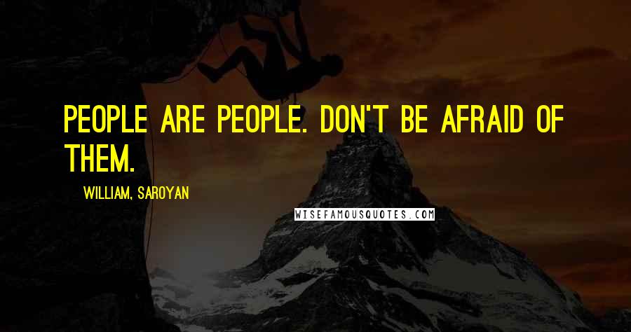 William, Saroyan Quotes: People are people. Don't be afraid of them.