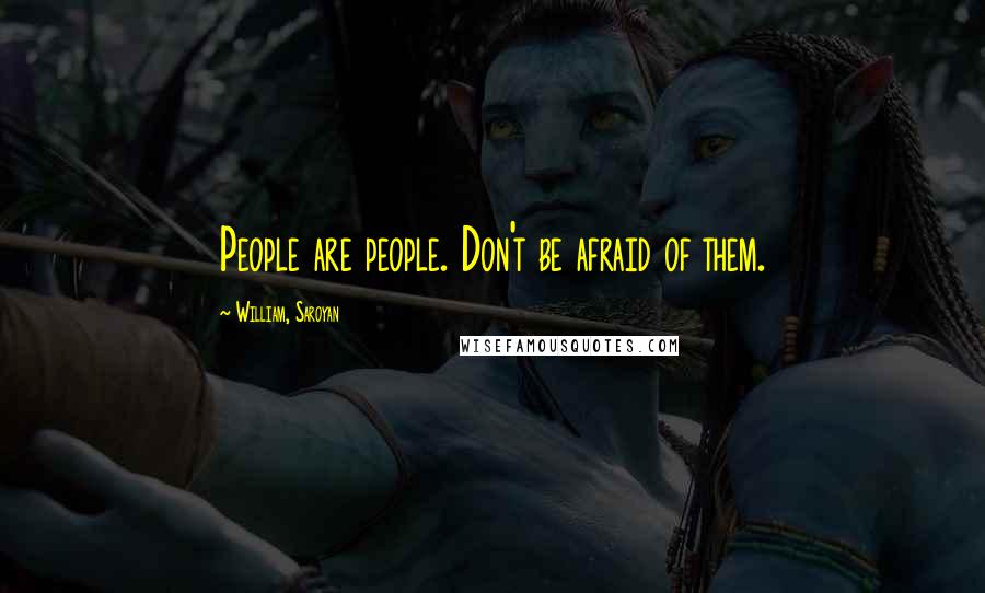 William, Saroyan Quotes: People are people. Don't be afraid of them.