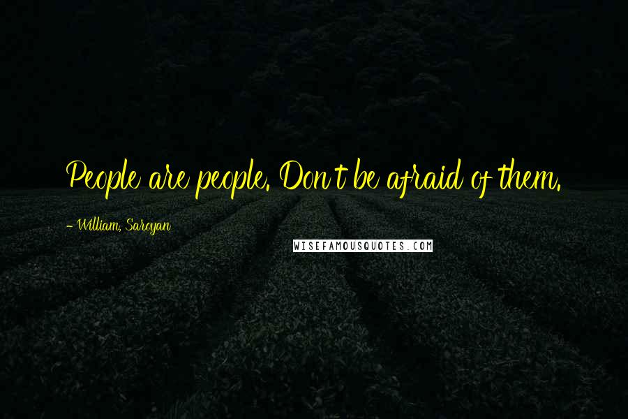 William, Saroyan Quotes: People are people. Don't be afraid of them.
