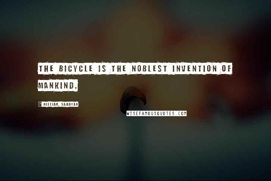 William, Saroyan Quotes: The bicycle is the noblest invention of mankind.