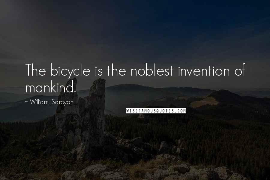 William, Saroyan Quotes: The bicycle is the noblest invention of mankind.
