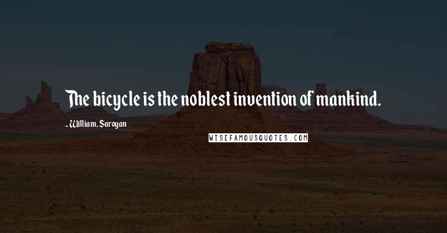 William, Saroyan Quotes: The bicycle is the noblest invention of mankind.