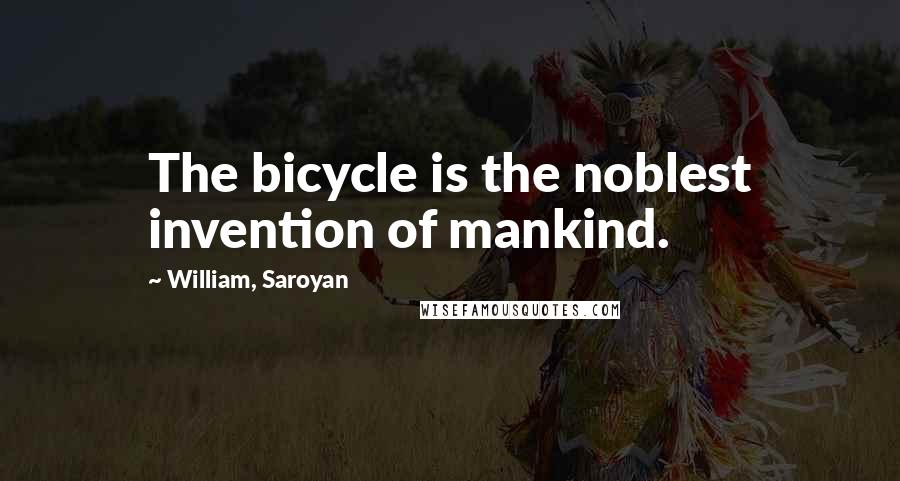 William, Saroyan Quotes: The bicycle is the noblest invention of mankind.