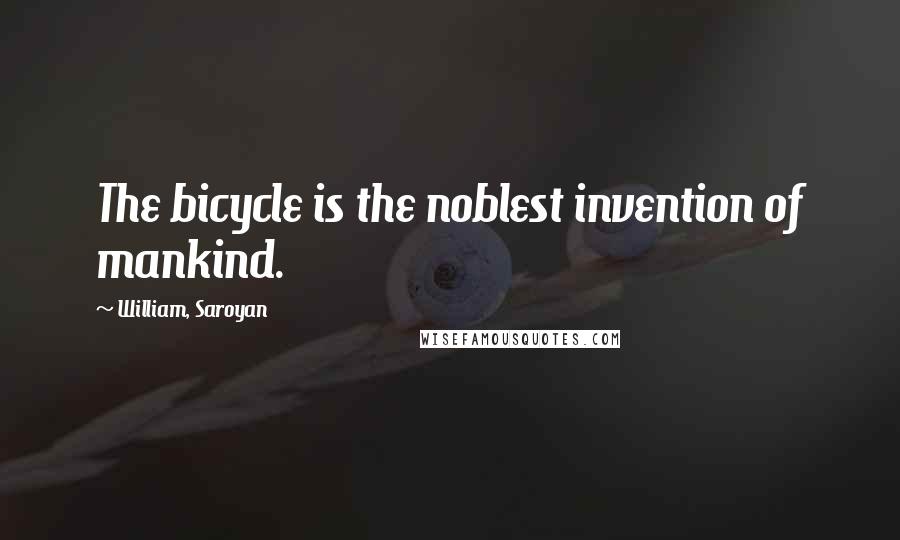 William, Saroyan Quotes: The bicycle is the noblest invention of mankind.