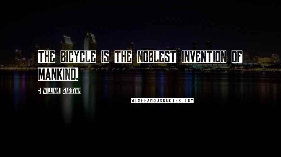 William, Saroyan Quotes: The bicycle is the noblest invention of mankind.