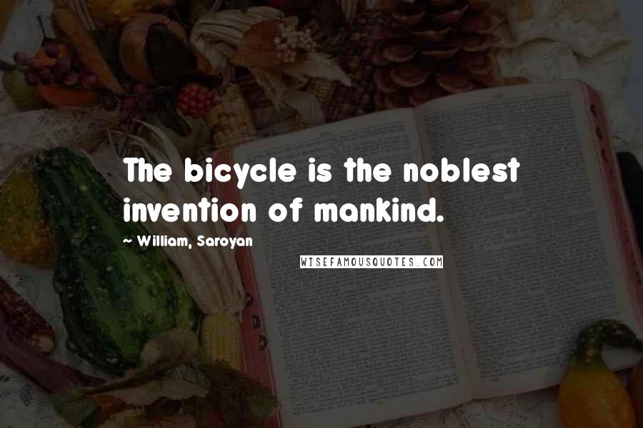 William, Saroyan Quotes: The bicycle is the noblest invention of mankind.