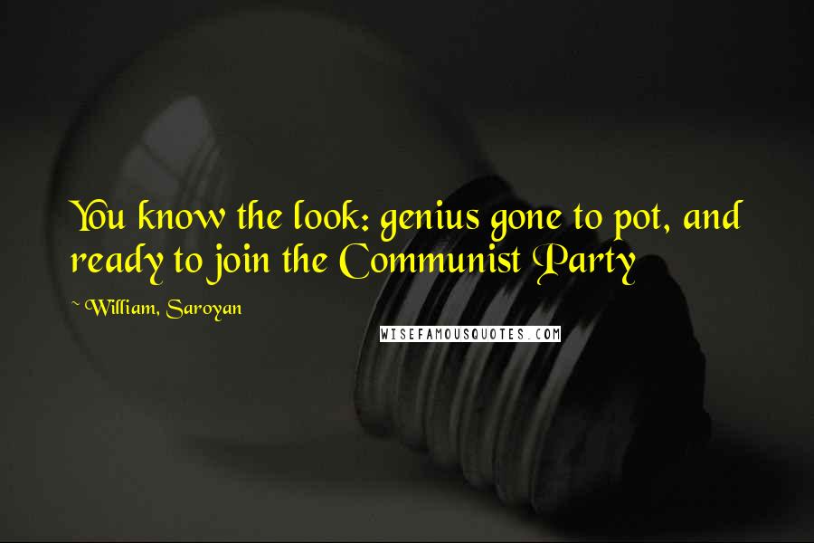 William, Saroyan Quotes: You know the look: genius gone to pot, and ready to join the Communist Party