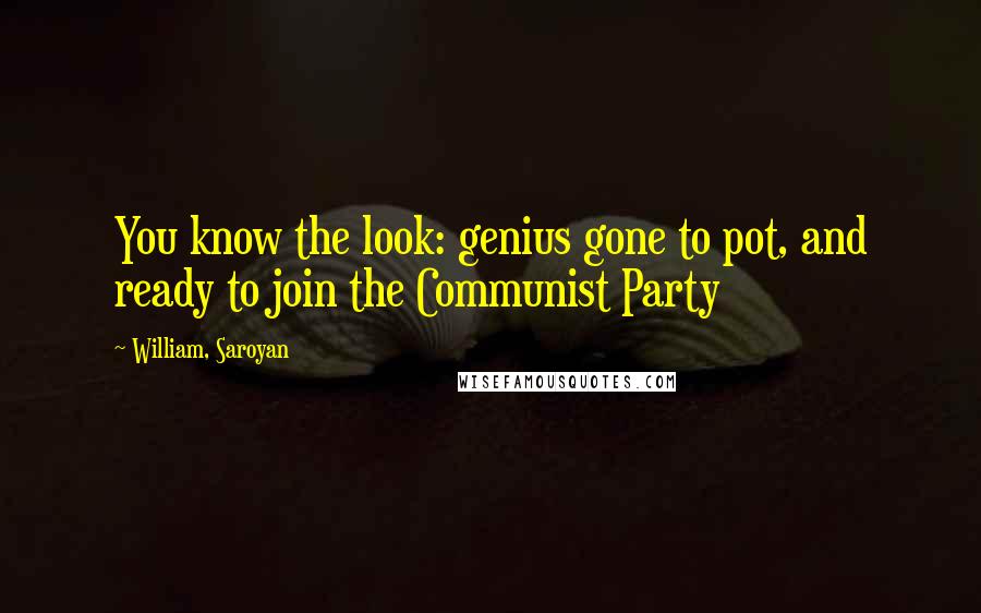 William, Saroyan Quotes: You know the look: genius gone to pot, and ready to join the Communist Party