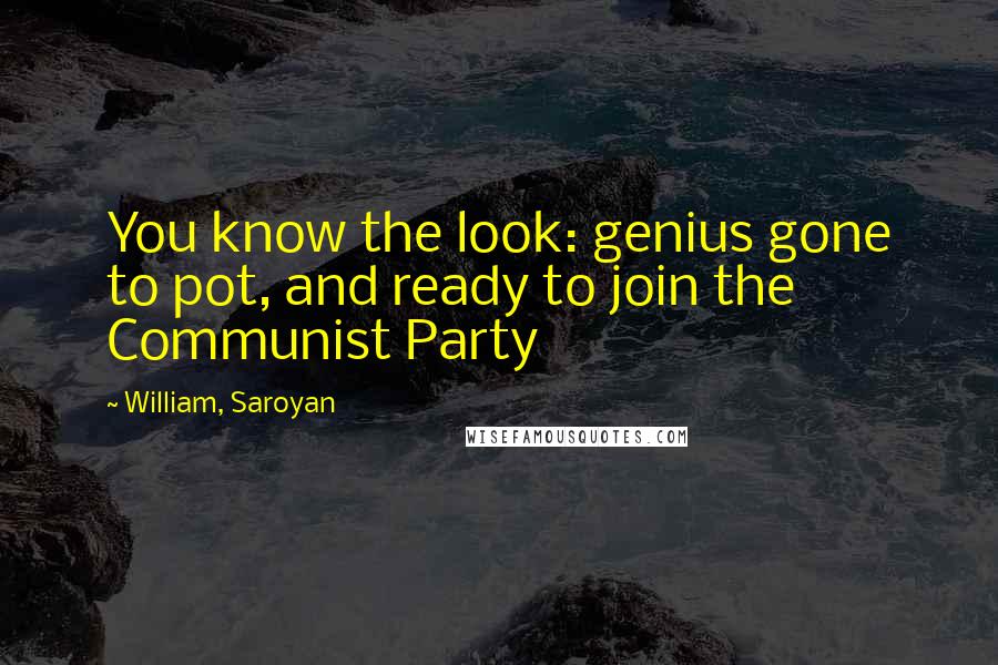 William, Saroyan Quotes: You know the look: genius gone to pot, and ready to join the Communist Party