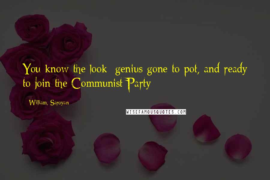 William, Saroyan Quotes: You know the look: genius gone to pot, and ready to join the Communist Party