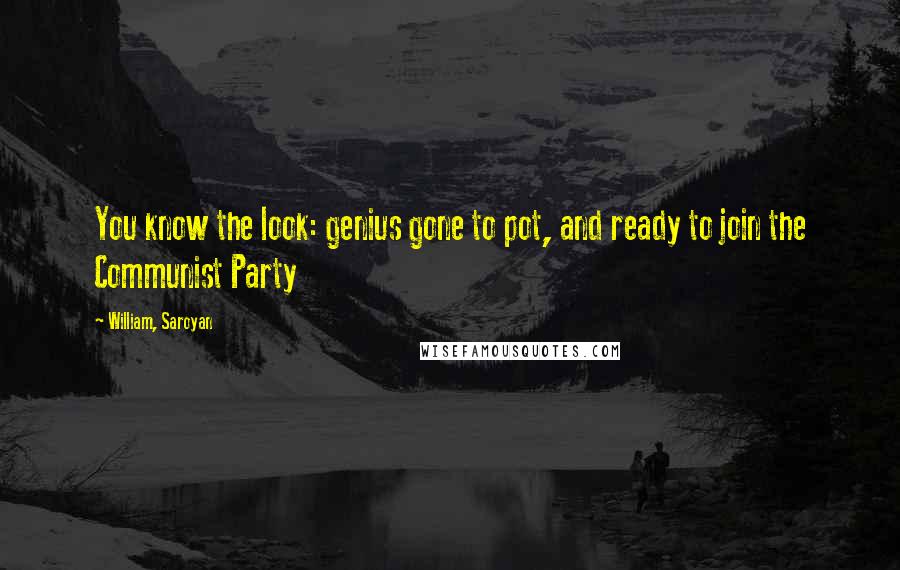 William, Saroyan Quotes: You know the look: genius gone to pot, and ready to join the Communist Party