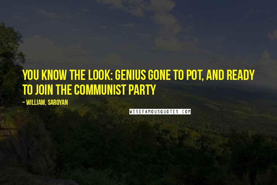 William, Saroyan Quotes: You know the look: genius gone to pot, and ready to join the Communist Party