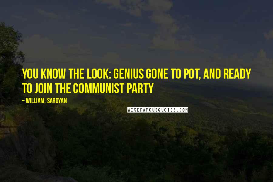 William, Saroyan Quotes: You know the look: genius gone to pot, and ready to join the Communist Party