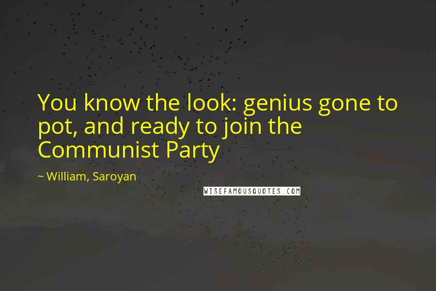 William, Saroyan Quotes: You know the look: genius gone to pot, and ready to join the Communist Party