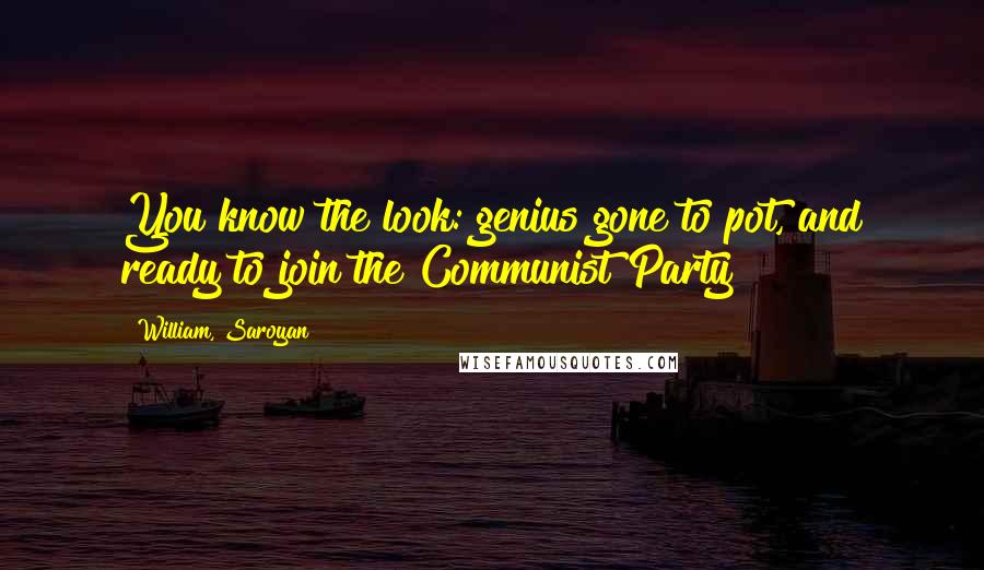 William, Saroyan Quotes: You know the look: genius gone to pot, and ready to join the Communist Party