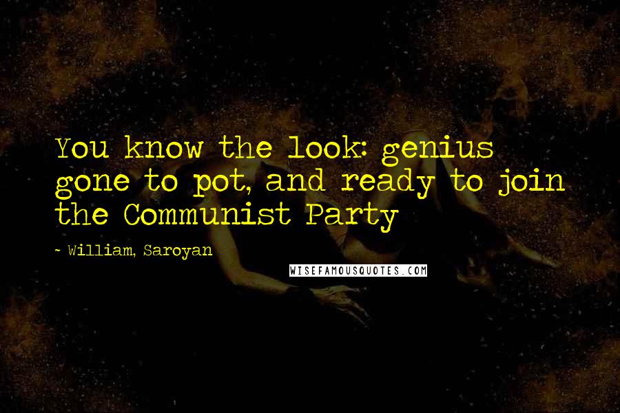 William, Saroyan Quotes: You know the look: genius gone to pot, and ready to join the Communist Party