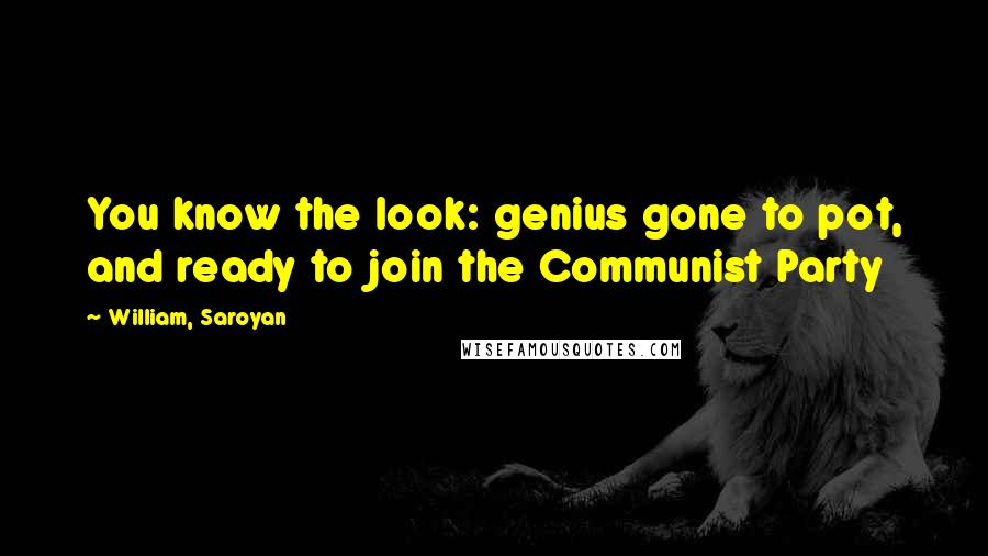 William, Saroyan Quotes: You know the look: genius gone to pot, and ready to join the Communist Party