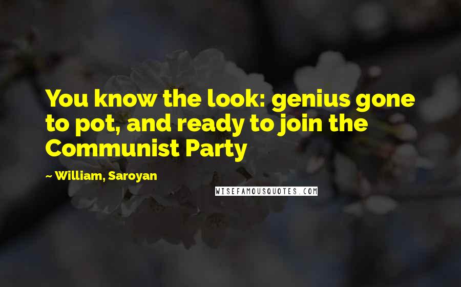 William, Saroyan Quotes: You know the look: genius gone to pot, and ready to join the Communist Party