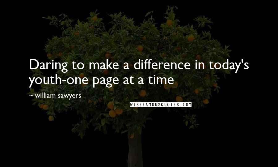 William Sawyers Quotes: Daring to make a difference in today's youth-one page at a time