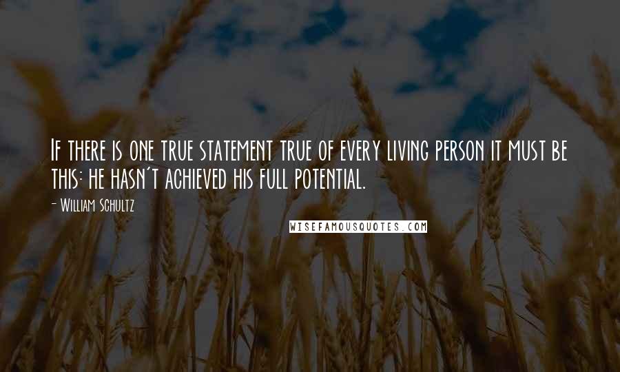 William Schultz Quotes: If there is one true statement true of every living person it must be this: he hasn't achieved his full potential.