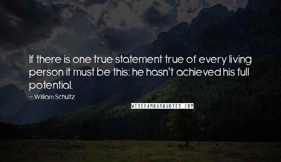 William Schultz Quotes: If there is one true statement true of every living person it must be this: he hasn't achieved his full potential.